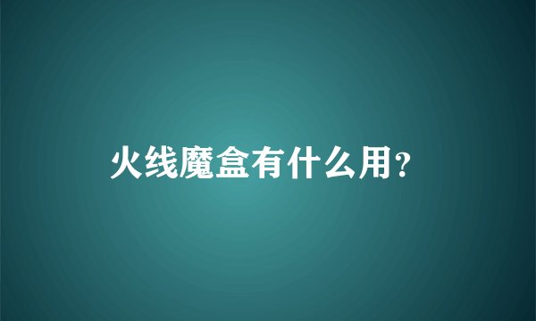 火线魔盒有什么用？