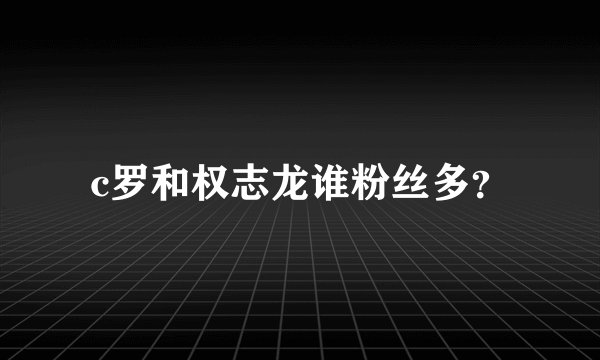 c罗和权志龙谁粉丝多？