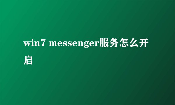 win7 messenger服务怎么开启