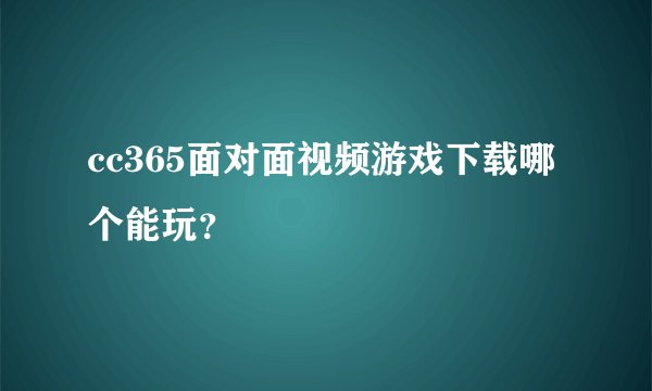 cc365面对面视频游戏下载哪个能玩？