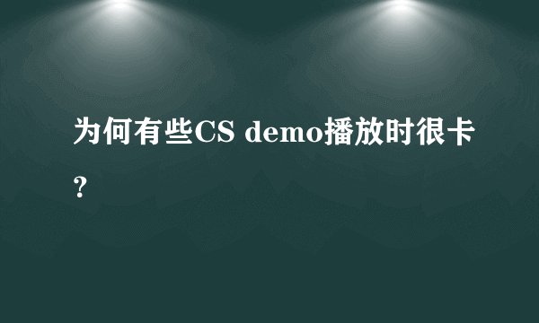 为何有些CS demo播放时很卡？