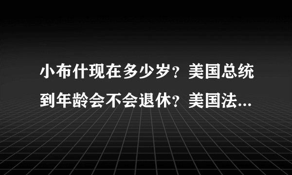 小布什现在多少岁？美国总统到年龄会不会退休？美国法律规定一般人多少岁退休？