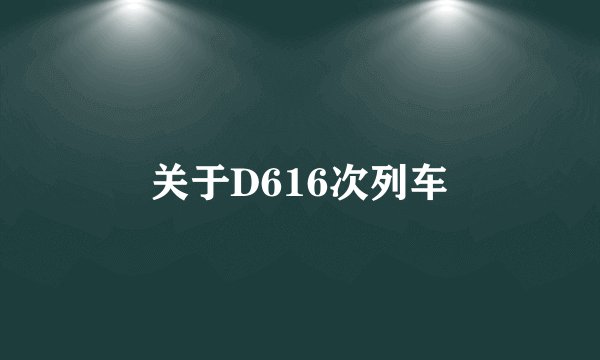 关于D616次列车
