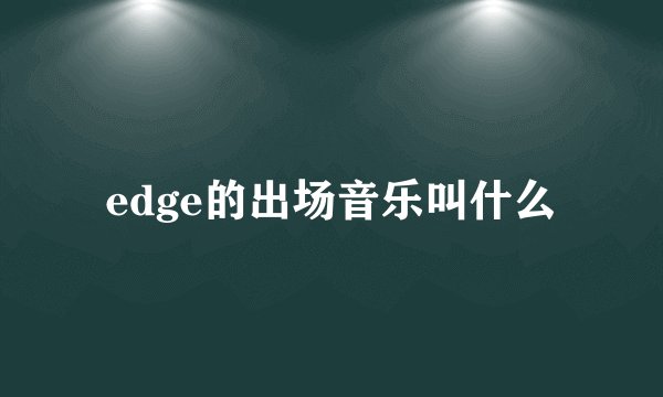 edge的出场音乐叫什么