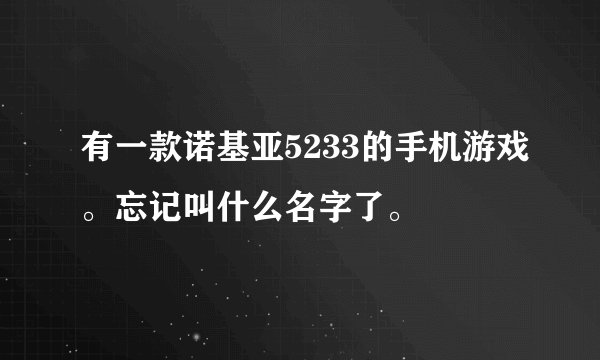 有一款诺基亚5233的手机游戏。忘记叫什么名字了。