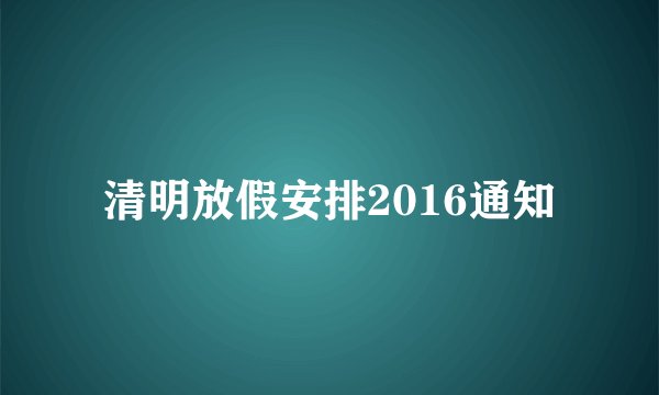 清明放假安排2016通知