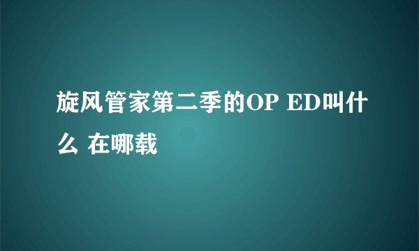 旋风管家第二季的OP ED叫什么 在哪载