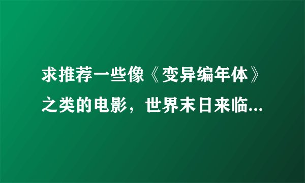 求推荐一些像《变异编年体》之类的电影，世界末日来临，然后一群人去拯救世界的电影