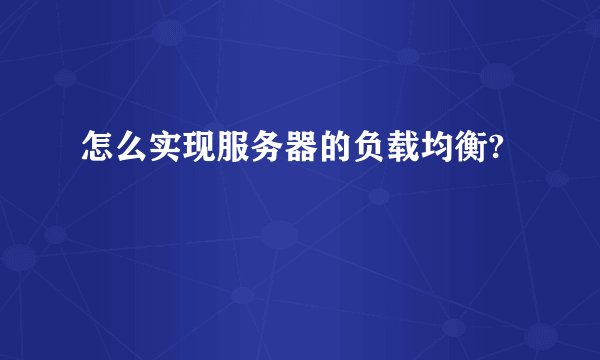 怎么实现服务器的负载均衡?