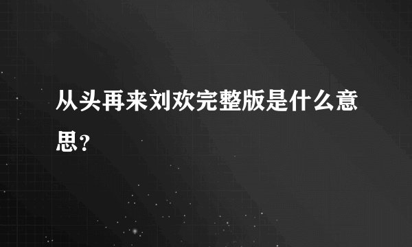 从头再来刘欢完整版是什么意思？