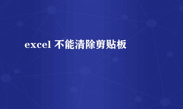 excel 不能清除剪贴板