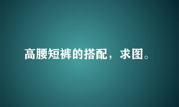高腰短裤的搭配，求图。