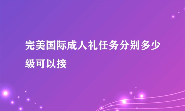 完美国际成人礼任务分别多少级可以接