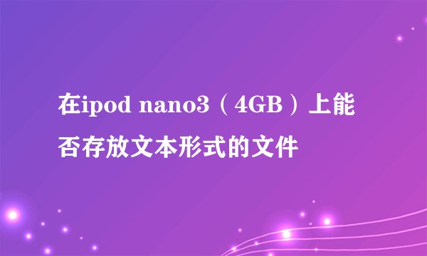 在ipod nano3（4GB）上能否存放文本形式的文件