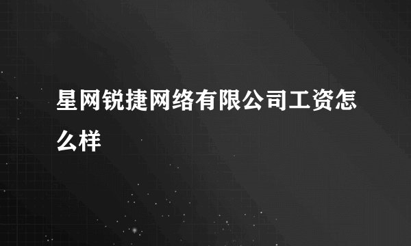 星网锐捷网络有限公司工资怎么样