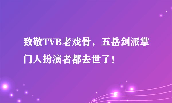 致敬TVB老戏骨，五岳剑派掌门人扮演者都去世了！