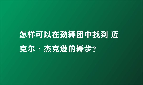 怎样可以在劲舞团中找到 迈克尔·杰克逊的舞步？