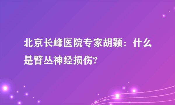 北京长峰医院专家胡颖：什么是臂丛神经损伤?