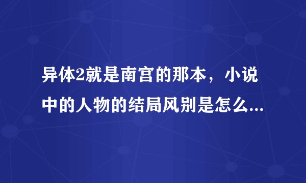 异体2就是南宫的那本，小说中的人物的结局风别是怎么样的，风忍，风叶，风惢，还有