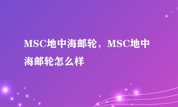 MSC地中海邮轮，MSC地中海邮轮怎么样