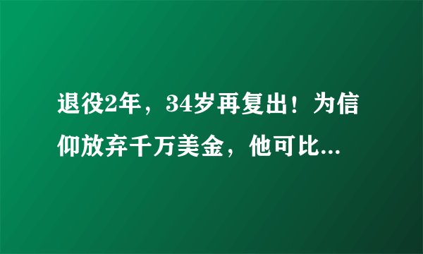 退役2年，34岁再复出！为信仰放弃千万美金，他可比欧文纯粹得多
