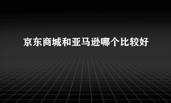 京东商城和亚马逊哪个比较好