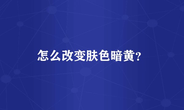 怎么改变肤色暗黄？