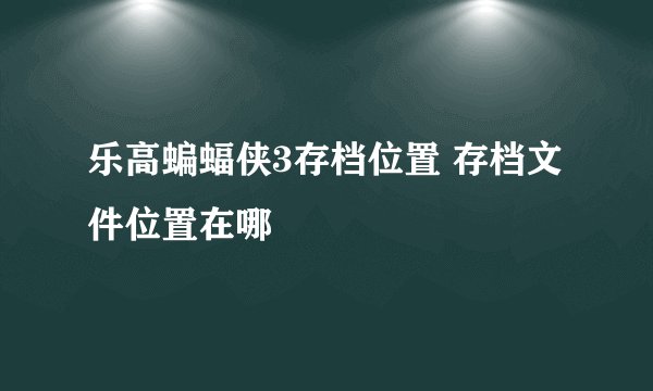 乐高蝙蝠侠3存档位置 存档文件位置在哪