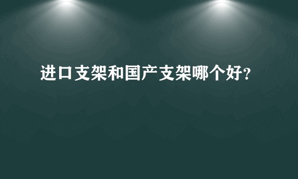 进口支架和国产支架哪个好？