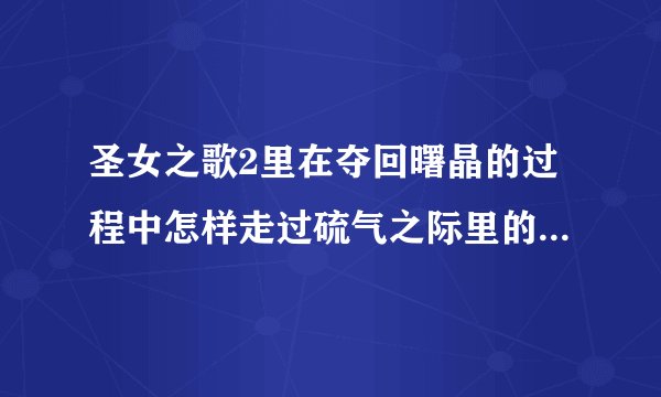 圣女之歌2里在夺回曙晶的过程中怎样走过硫气之际里的那条喷射硫磺气的小路