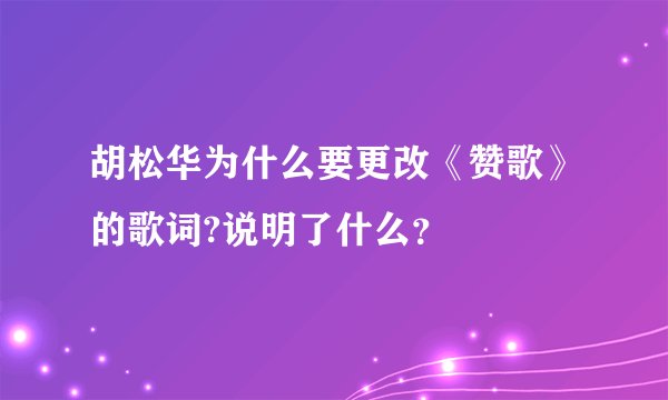 胡松华为什么要更改《赞歌》的歌词?说明了什么？