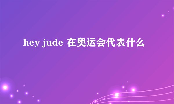 hey jude 在奥运会代表什么
