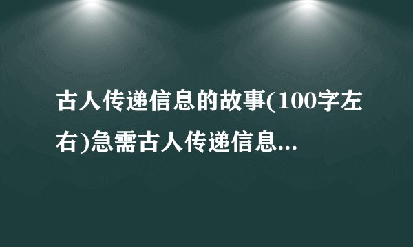 古人传递信息的故事(100字左右)急需古人传递信息的故事!急!急!