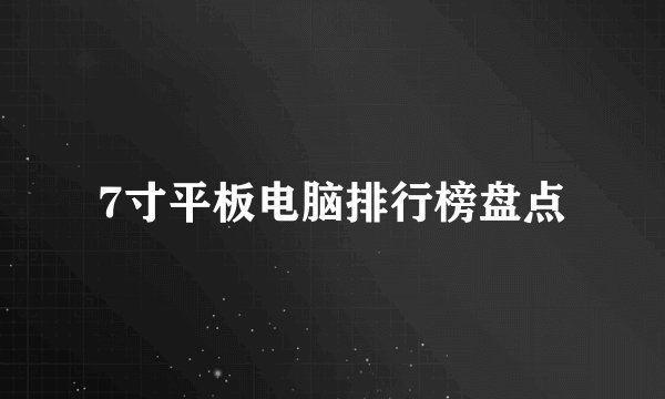7寸平板电脑排行榜盘点