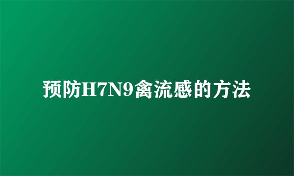 预防H7N9禽流感的方法