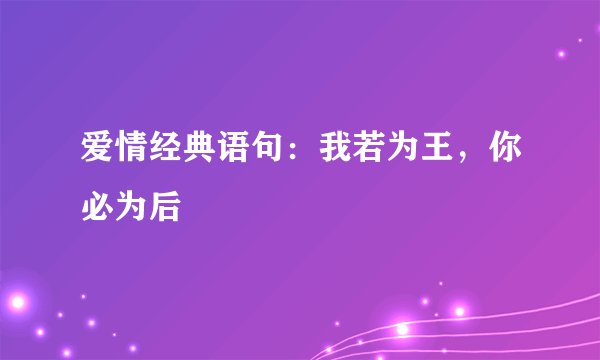 爱情经典语句：我若为王，你必为后