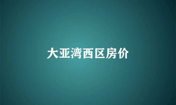 大亚湾西区房价