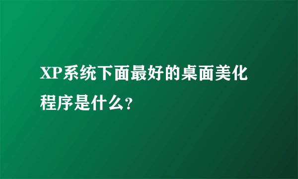 XP系统下面最好的桌面美化程序是什么？