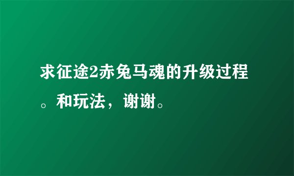 求征途2赤兔马魂的升级过程。和玩法，谢谢。