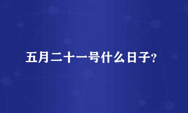五月二十一号什么日子？