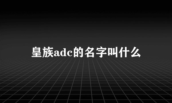 皇族adc的名字叫什么