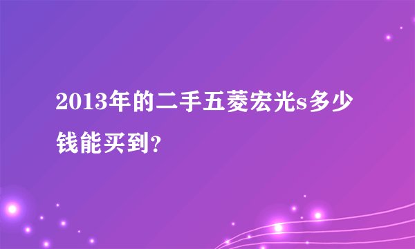 2013年的二手五菱宏光s多少钱能买到？