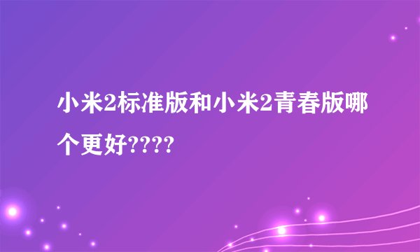 小米2标准版和小米2青春版哪个更好????
