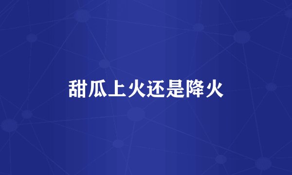 甜瓜上火还是降火