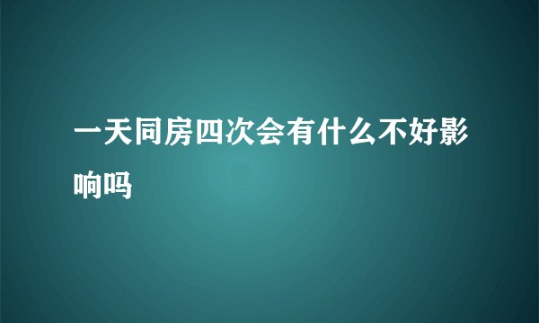 一天同房四次会有什么不好影响吗