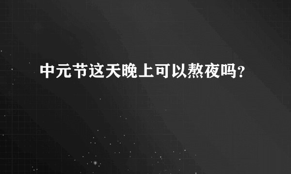 中元节这天晚上可以熬夜吗？