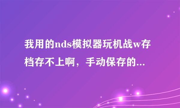 我用的nds模拟器玩机战w存档存不上啊，手动保存的存档也无法读取。