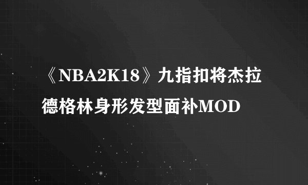 《NBA2K18》九指扣将杰拉德格林身形发型面补MOD