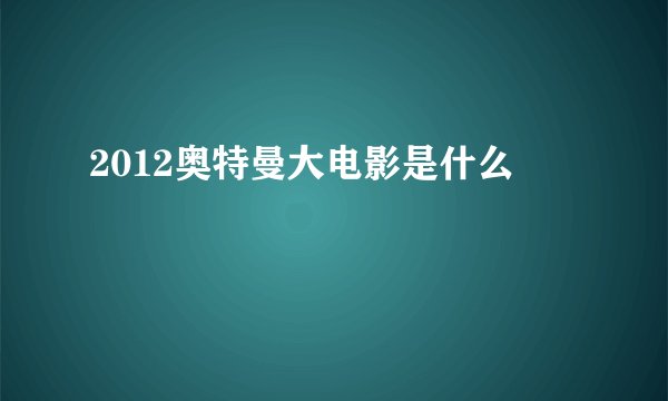 2012奥特曼大电影是什么