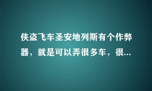 侠盗飞车圣安地列斯有个作弊器，就是可以弄很多车，很多武器。求~